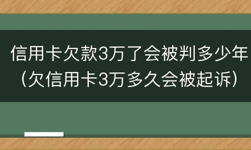 信用卡欠款3万了会被判多少年（欠信用卡3万多久会被起诉）