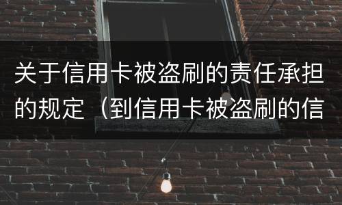 关于信用卡被盗刷的责任承担的规定（到信用卡被盗刷的信息,你应该怎么做?）