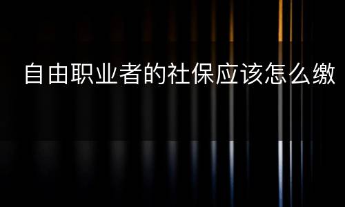  自由职业者的社保应该怎么缴