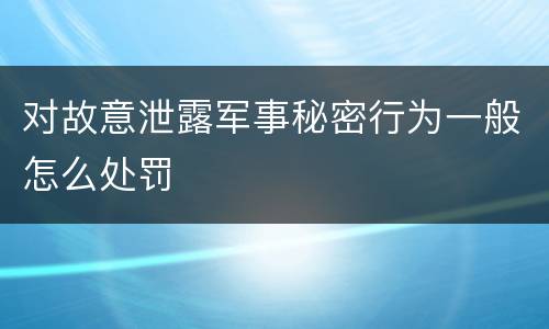 对故意泄露军事秘密行为一般怎么处罚
