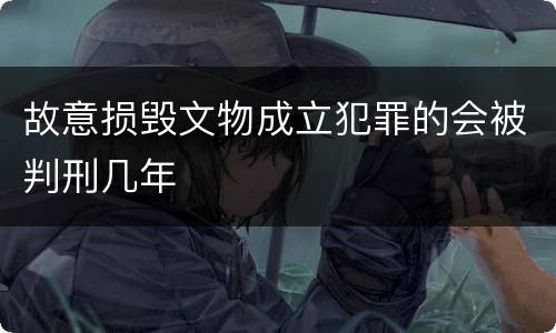 故意损毁文物成立犯罪的会被判刑几年