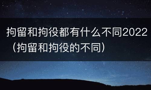 拘留和拘役都有什么不同2022（拘留和拘役的不同）
