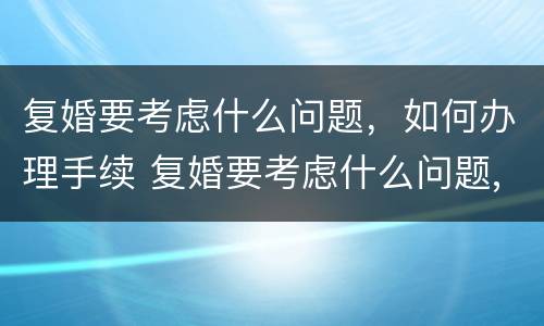 复婚要考虑什么问题，如何办理手续 复婚要考虑什么问题,如何办理手续流程