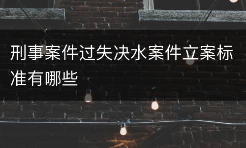刑事案件过失决水案件立案标准有哪些