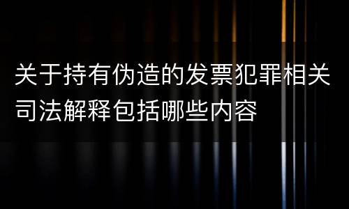 关于持有伪造的发票犯罪相关司法解释包括哪些内容
