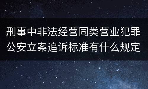 刑事中非法经营同类营业犯罪公安立案追诉标准有什么规定