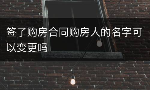 签了购房合同购房人的名字可以变更吗