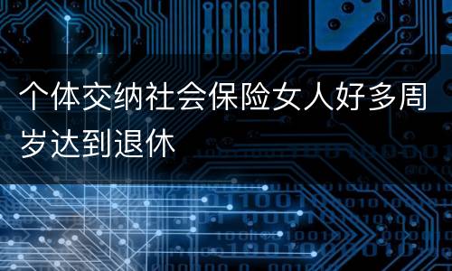 个体交纳社会保险女人好多周岁达到退休