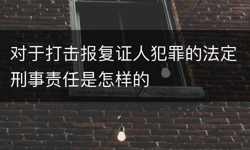 对于打击报复证人犯罪的法定刑事责任是怎样的