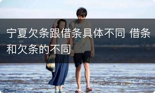 宁夏欠条跟借条具体不同 借条和欠条的不同
