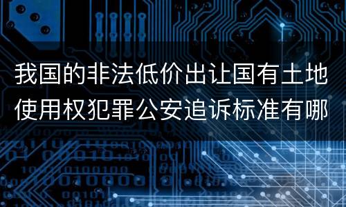 我国的非法低价出让国有土地使用权犯罪公安追诉标准有哪些规定