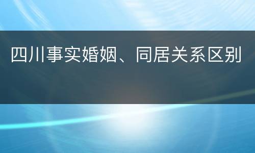 四川事实婚姻、同居关系区别