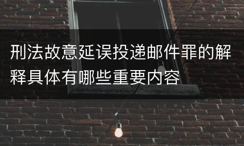 刑法故意延误投递邮件罪的解释具体有哪些重要内容