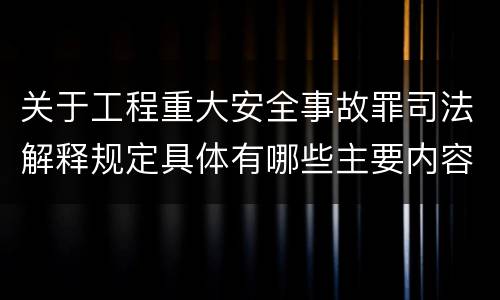 关于工程重大安全事故罪司法解释规定具体有哪些主要内容