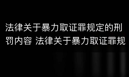 法律关于暴力取证罪规定的刑罚内容 法律关于暴力取证罪规定的刑罚内容有哪些