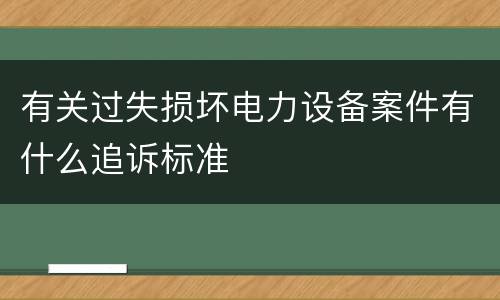 有关过失损坏电力设备案件有什么追诉标准