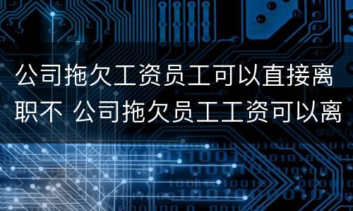 公司拖欠工资员工可以直接离职不 公司拖欠员工工资可以离职吗