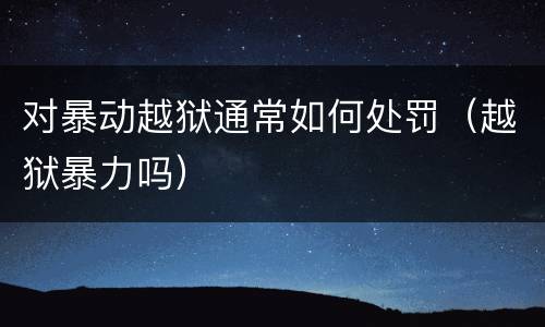 对暴动越狱通常如何处罚（越狱暴力吗）