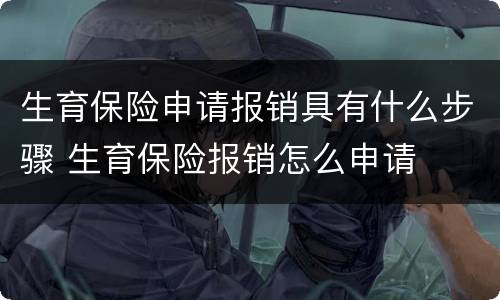 生育保险申请报销具有什么步骤 生育保险报销怎么申请