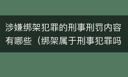 涉嫌绑架犯罪的刑事刑罚内容有哪些（绑架属于刑事犯罪吗）