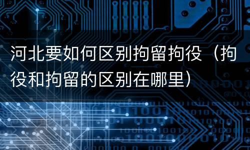 河北要如何区别拘留拘役（拘役和拘留的区别在哪里）