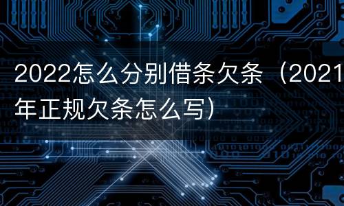 2022怎么分别借条欠条（2021年正规欠条怎么写）