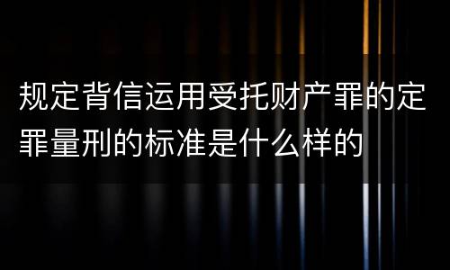 规定背信运用受托财产罪的定罪量刑的标准是什么样的