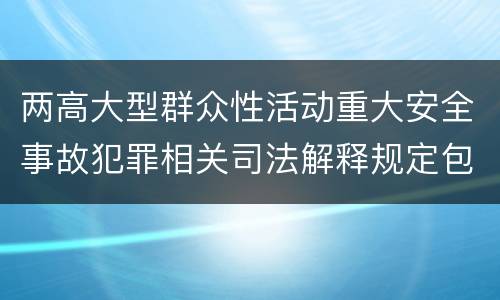两高大型群众性活动重大安全事故犯罪相关司法解释规定包括什么