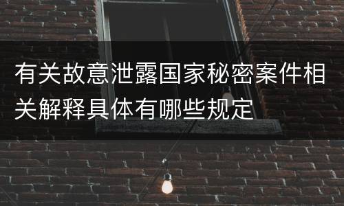 有关故意泄露国家秘密案件相关解释具体有哪些规定