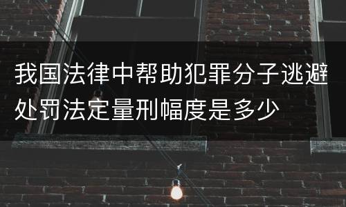 我国法律中帮助犯罪分子逃避处罚法定量刑幅度是多少