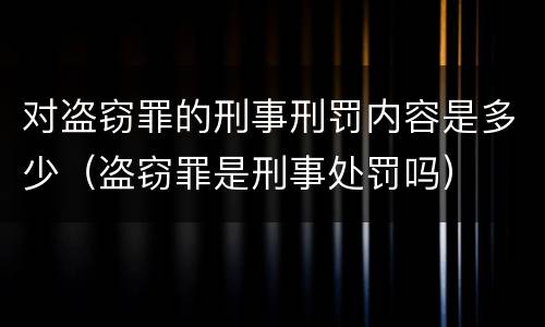 对盗窃罪的刑事刑罚内容是多少（盗窃罪是刑事处罚吗）