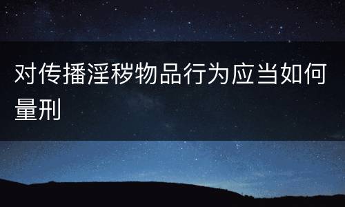 对传播淫秽物品行为应当如何量刑