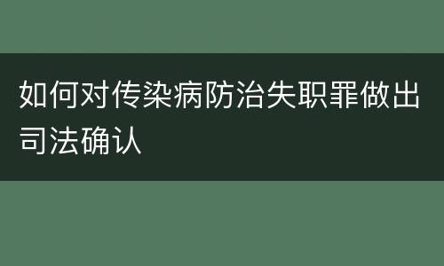 如何对传染病防治失职罪做出司法确认