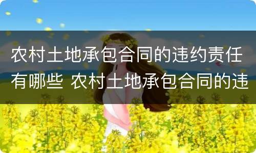 农村土地承包合同的违约责任有哪些 农村土地承包合同的违约责任有哪些规定