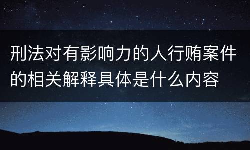 刑法对有影响力的人行贿案件的相关解释具体是什么内容