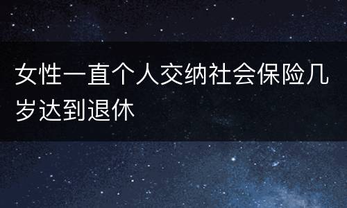 女性一直个人交纳社会保险几岁达到退休