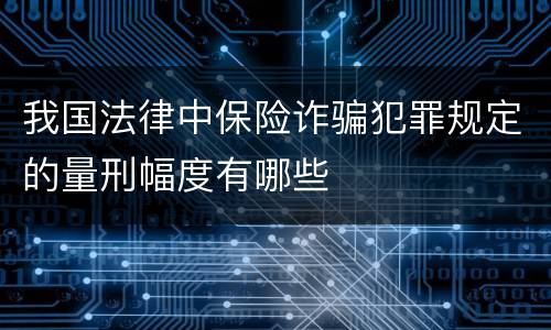 我国法律中保险诈骗犯罪规定的量刑幅度有哪些