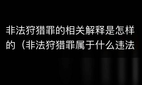 非法狩猎罪的相关解释是怎样的（非法狩猎罪属于什么违法行为）