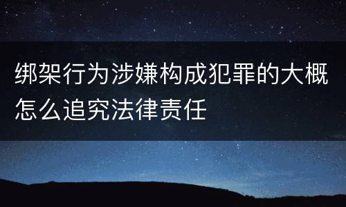 绑架行为涉嫌构成犯罪的大概怎么追究法律责任