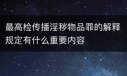 最高检传播淫秽物品罪的解释规定有什么重要内容