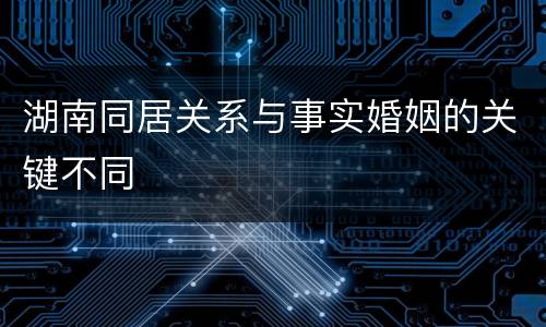 湖南同居关系与事实婚姻的关键不同