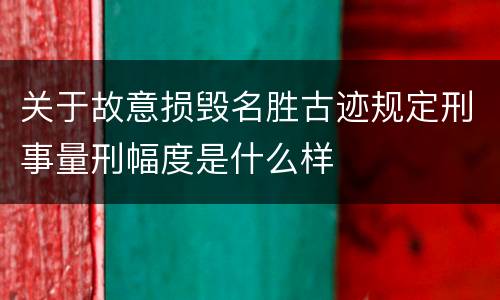 关于故意损毁名胜古迹规定刑事量刑幅度是什么样