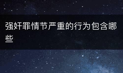 强奸罪情节严重的行为包含哪些