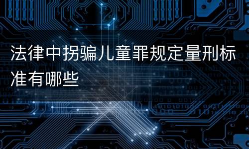法律中拐骗儿童罪规定量刑标准有哪些