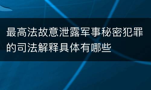 最高法故意泄露军事秘密犯罪的司法解释具体有哪些