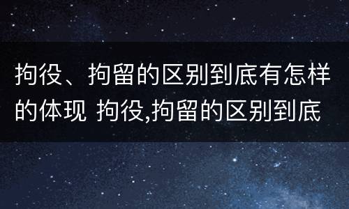 拘役、拘留的区别到底有怎样的体现 拘役,拘留的区别到底有怎样的体现和影响