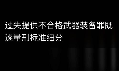 过失提供不合格武器装备罪既遂量刑标准细分