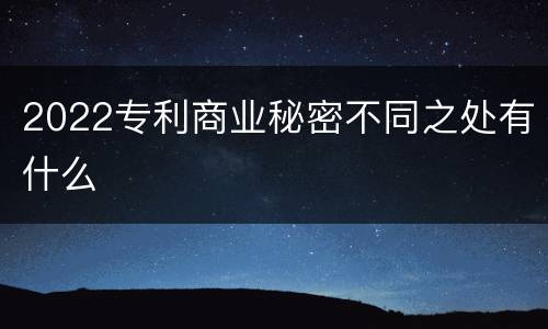 2022专利商业秘密不同之处有什么