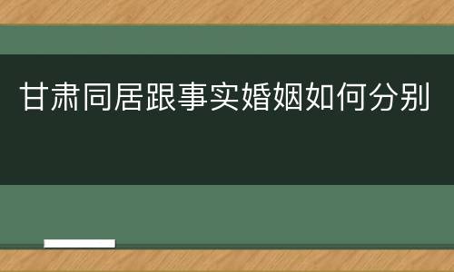 甘肃同居跟事实婚姻如何分别