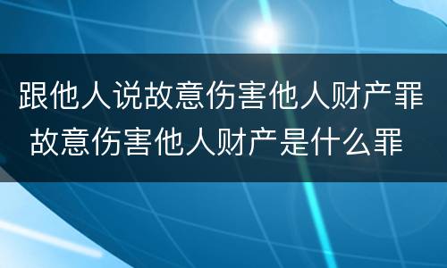 跟他人说故意伤害他人财产罪 故意伤害他人财产是什么罪